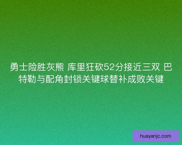 勇士险胜灰熊 库里狂砍52分接近三双 巴特勒与配角封锁关键球替补成败关键