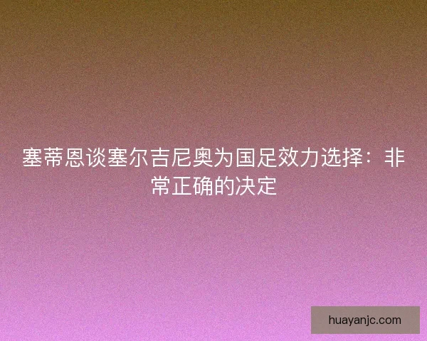 塞蒂恩谈塞尔吉尼奥为国足效力选择：非常正确的决定