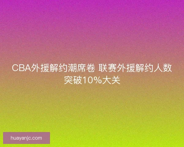CBA外援解约潮席卷 联赛外援解约人数突破10%大关