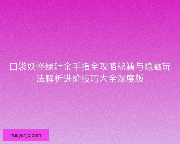 口袋妖怪绿叶金手指全攻略秘籍与隐藏玩法解析进阶技巧大全深度版