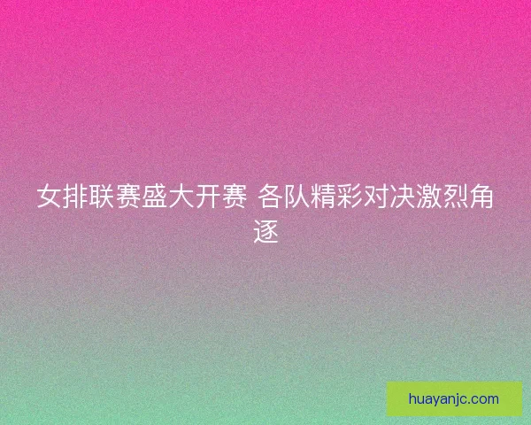 女排联赛盛大开赛 各队精彩对决激烈角逐