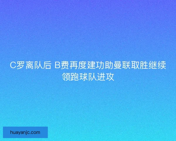 C罗离队后 B费再度建功助曼联取胜继续领跑球队进攻
