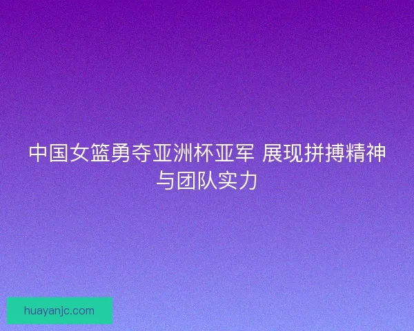 中国女篮勇夺亚洲杯亚军 展现拼搏精神与团队实力
