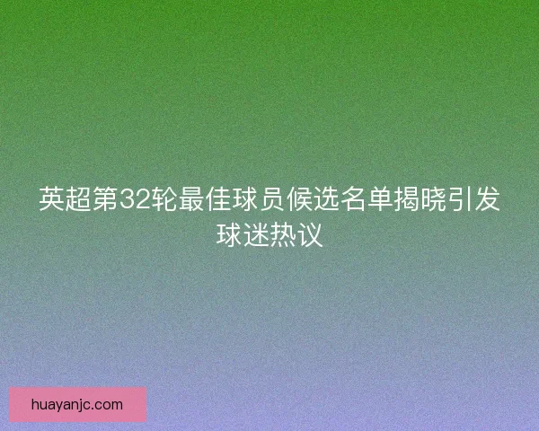 英超第32轮最佳球员候选名单揭晓引发球迷热议
