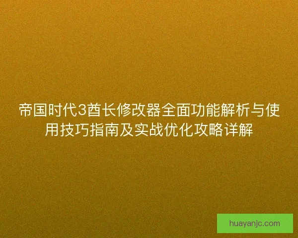 帝国时代3酋长修改器全面功能解析与使用技巧指南及实战优化攻略详解